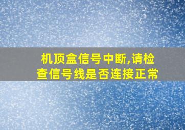 机顶盒信号中断,请检查信号线是否连接正常