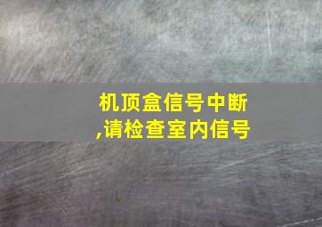 机顶盒信号中断,请检查室内信号