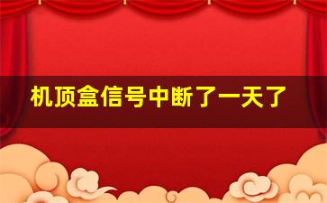 机顶盒信号中断了一天了