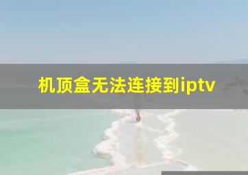 机顶盒无法连接到iptv