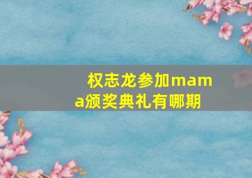 权志龙参加mama颁奖典礼有哪期