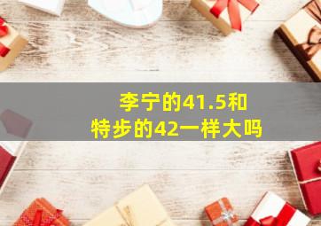 李宁的41.5和特步的42一样大吗