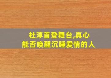 杜淳首登舞台,真心能否唤醒沉睡爱情的人