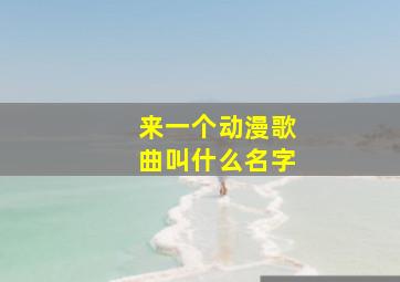 来一个动漫歌曲叫什么名字