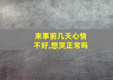 来事前几天心情不好,想哭正常吗