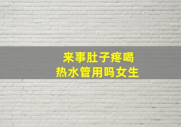 来事肚子疼喝热水管用吗女生