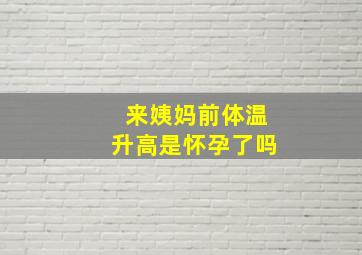 来姨妈前体温升高是怀孕了吗