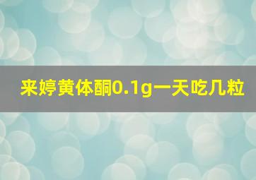 来婷黄体酮0.1g一天吃几粒