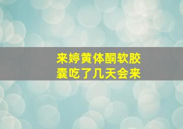 来婷黄体酮软胶囊吃了几天会来