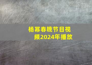 杨幂春晚节目视频2024年播放