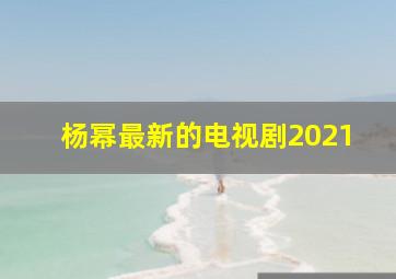 杨幂最新的电视剧2021