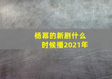 杨幂的新剧什么时候播2021年