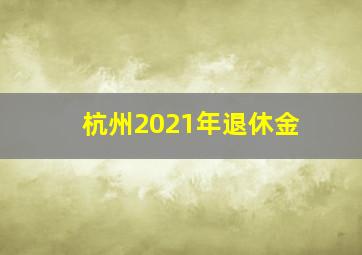 杭州2021年退休金