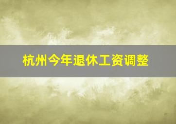 杭州今年退休工资调整