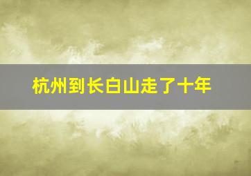 杭州到长白山走了十年