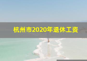 杭州市2020年退休工资