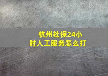 杭州社保24小时人工服务怎么打