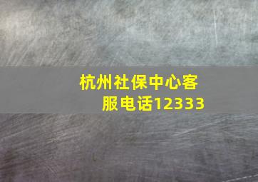 杭州社保中心客服电话12333