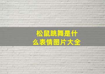 松鼠跳舞是什么表情图片大全