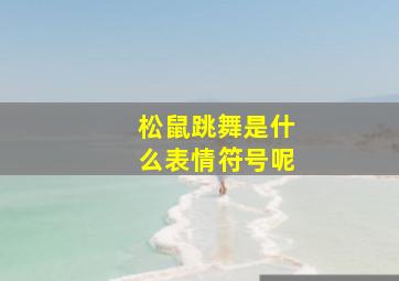 松鼠跳舞是什么表情符号呢