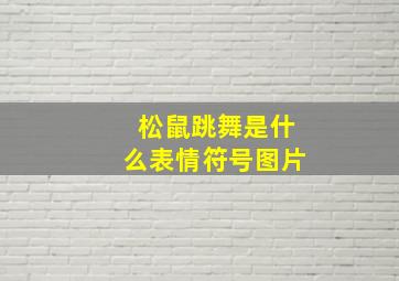 松鼠跳舞是什么表情符号图片