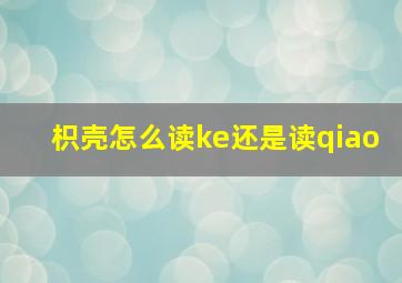 枳壳怎么读ke还是读qiao