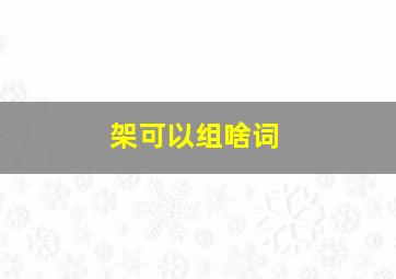 架可以组啥词