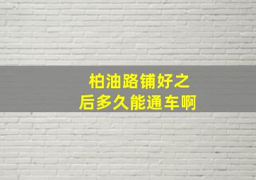 柏油路铺好之后多久能通车啊