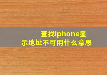 查找iphone显示地址不可用什么意思