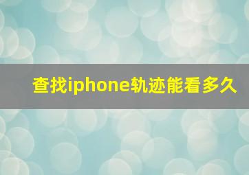 查找iphone轨迹能看多久