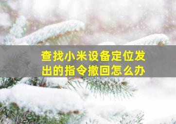 查找小米设备定位发出的指令撤回怎么办