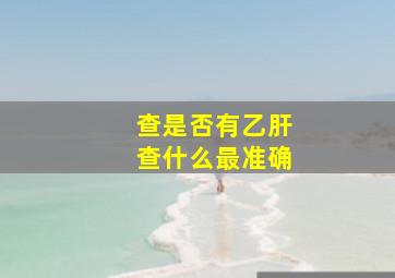 查是否有乙肝查什么最准确