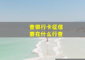 查银行卡征信要在什么行查