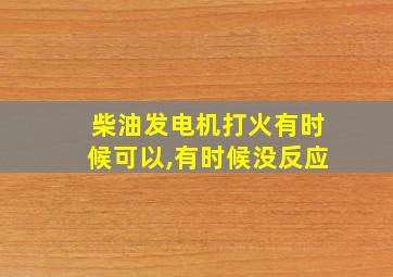 柴油发电机打火有时候可以,有时候没反应