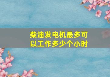 柴油发电机最多可以工作多少个小时