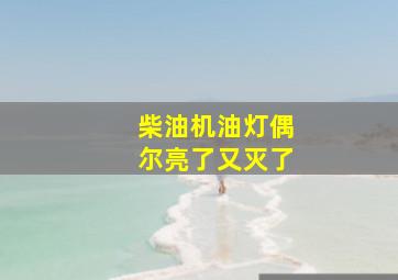 柴油机油灯偶尔亮了又灭了