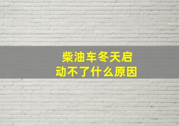 柴油车冬天启动不了什么原因