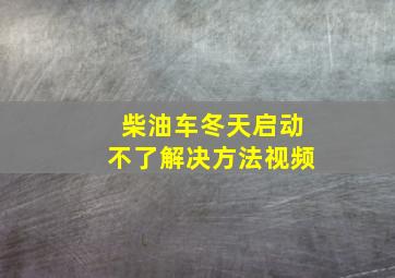 柴油车冬天启动不了解决方法视频