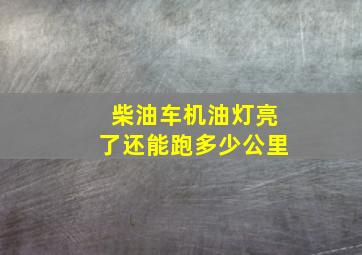 柴油车机油灯亮了还能跑多少公里