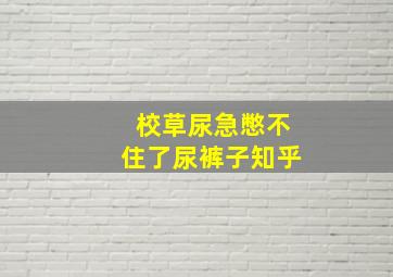 校草尿急憋不住了尿裤子知乎