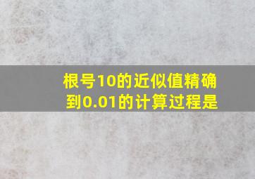 根号10的近似值精确到0.01的计算过程是