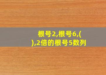 根号2,根号6,(),2倍的根号5数列