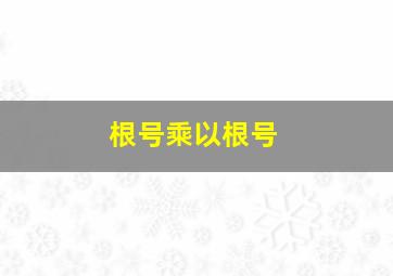 根号乘以根号