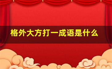 格外大方打一成语是什么