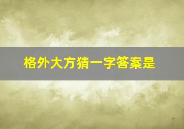 格外大方猜一字答案是