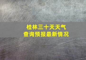 桂林三十天天气查询预报最新情况