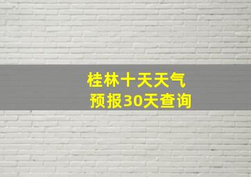 桂林十天天气预报30天查询