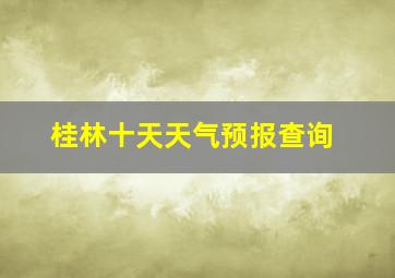 桂林十天天气预报查询