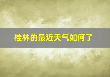 桂林的最近天气如何了