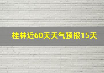 桂林近60天天气预报15天